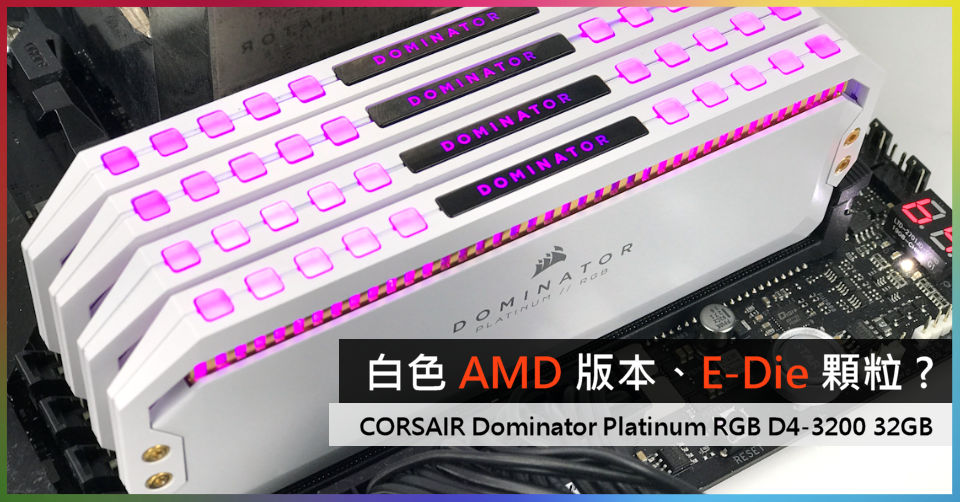 白色AMD 版本、E-Die 顆粒? CORSAIR Dominator Platinum RGB D4-3200