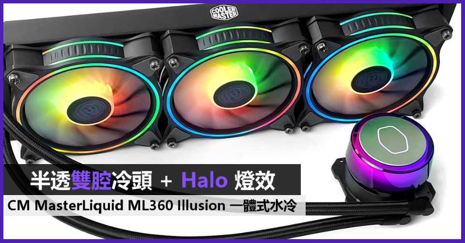 半透雙腔冷頭+ Halo 燈效CM MasterLiquid ML360 Illusion 一體式水冷 