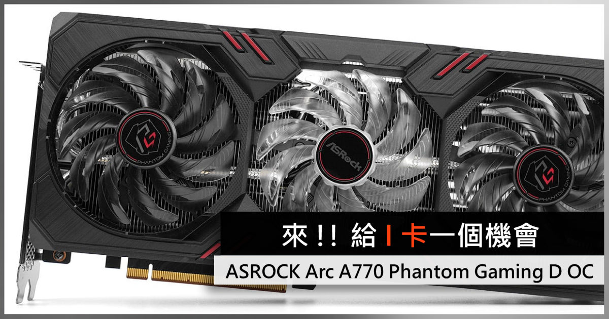 來!! 給I 卡一個機會ASROCK Arc A770 Phantom Gaming D OC - 電腦領域