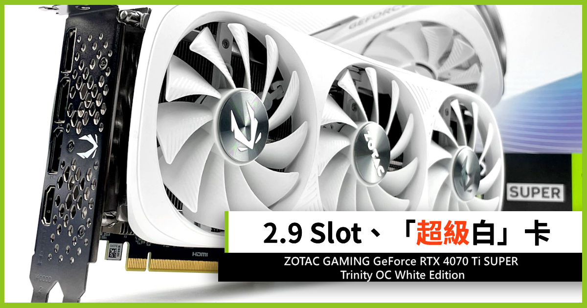 2.9 Slot、「超級白」卡ZOTAC GAMING GeForce RTX 4070 Ti SUPER